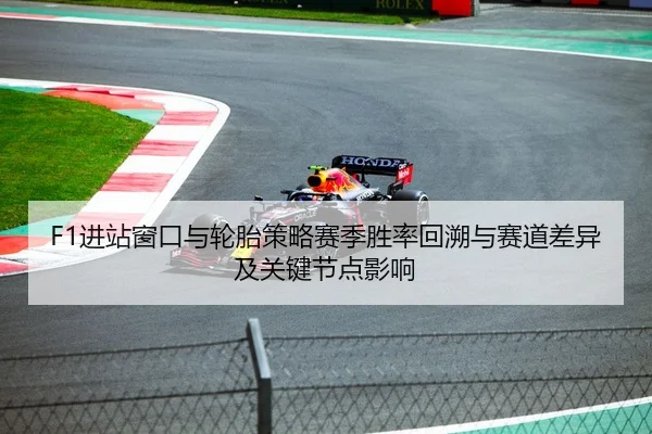 F1进站窗口与轮胎策略赛季胜率回溯与赛道差异及关键节点影响