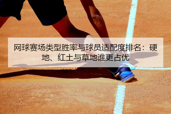 网球赛场类型胜率与球员适配度排名：硬地、红土与草地谁更占优