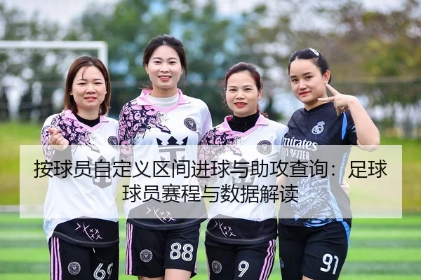 按球员自定义区间进球与助攻查询：足球球员赛程与数据解读