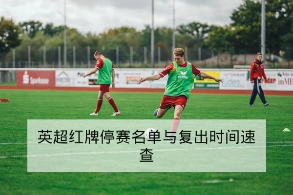 英超红牌停赛名单与复出时间速查